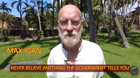 MAX IGAN - NEVER BELIEVE ANYTHING THE GOVERNMENT TELLS YOU