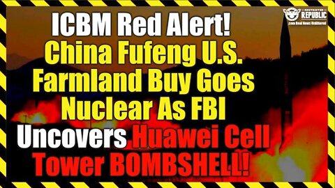 ICBM Red Alert! China Fufeng US Farmland Buy Goes Nuclear As FBI Uncovers Huawei Tower BOMBSHELL!