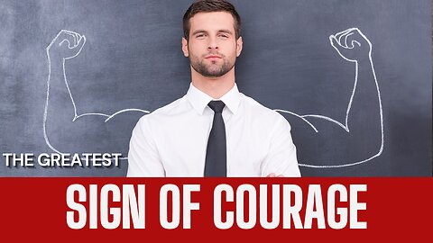 The greatest sign of courage