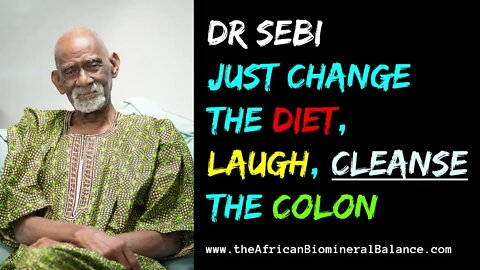 DR SEBI - JUST CHANGE THE DIET, LAUGH, CLEANSE THE COLON...