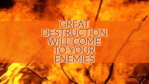 GREAT DESTRUCTION WILL COME TO YOUR ENEMIES