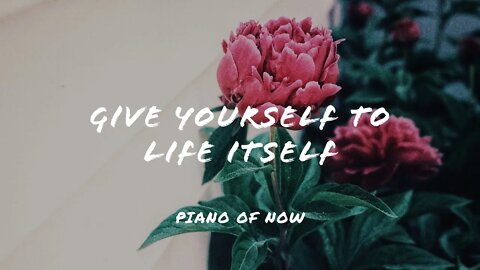 Give yourself to life itself | piano of now | A-Loven