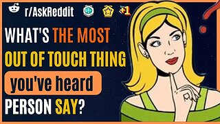 What's The Most Out Of Touch Thing You've Heard a Person Say? AskReddit