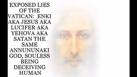 EXPOSED LIES OF THE VATICAN: ENKI AKA JESUS AKA LUCIFER AKA YEHOVA AKA SATAN THE SAME