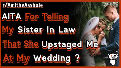 AITA For Telling My Sister In Law That She Upstaged Me At My Wedding? | r/AmItheAsshole | Reddit