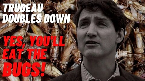 Trudeau Doubles Down - YES, YOU WILL EAT BUGS!