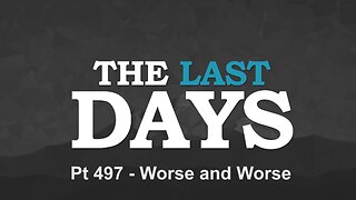 The Last Days Pt 497 - Worse and Worse