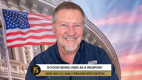 Is Food Being Used As A Weapon? | Give Him 15: Daily Prayer with Dutch | June 30, 2022