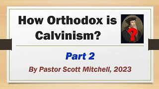 How Orthodox is Calvinism? pt2, by Pastor Scott Mitchell