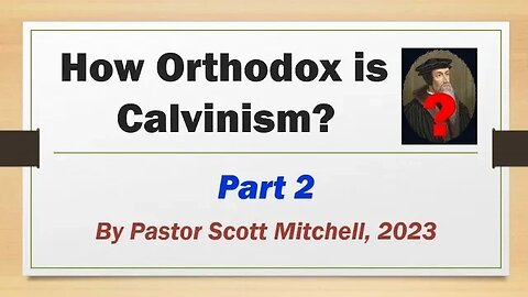 How Orthodox is Calvinism? pt2, by Pastor Scott Mitchell