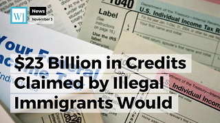 $23 Billion in Credits Claimed by Illegal Immigrants Would be Canceled Under GOP Tax Bill