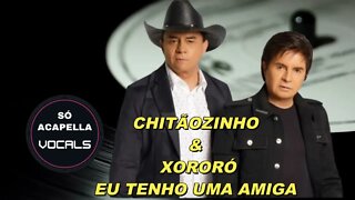 EU TENHO UMA AMIGA - CHITÃOZINHO E XORORÓ ACAPELLA