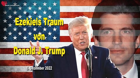 6. Dezember 2022 ❤️ Ezekiels Traum von Donald J. Trump