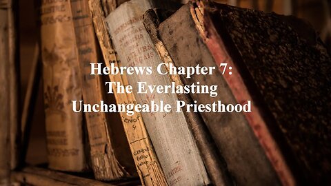 Hebrews Chapter 7: The Everlasting Unchangeable Priesthood