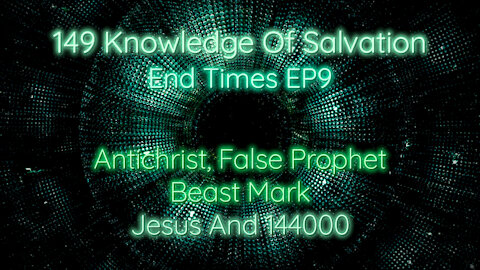 149 Knowledge Of Salvation - End Times EP9 - Antichrist, False Prophet, Beast Mark, Jesus And 144000