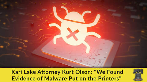 Kari Lake Attorney Kurt Olson: "We Found Evidence of Malware Put on the Printers"