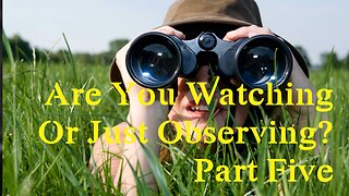 Are You Watching Or Just Observing? Part 5