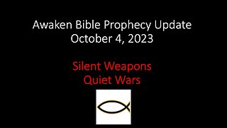 Awaken Bible Prophecy Update 10-4-23: Silent Weapons for Quiet Wars