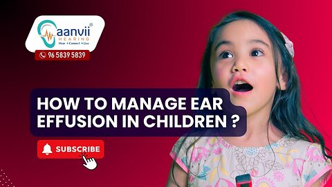 How to Manage Ear Effusion in Children? | Aanvii Hearing