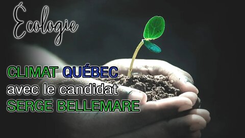 ÉCOLOGIE Vie-Nature-Entreprenariat 06/10/2022 - CLIMAT QUÉBEC avec le candidat SERGE BELLEMARE