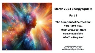 March 2024 Energy Update: The Blueprint of Perfection ~ You Have It All, Think Less ~ Feel More!