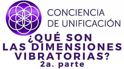 Conciencia de Unificación: ¿Qué son las dimensiones vibratorias? 2a. parte.