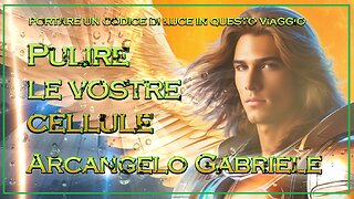 Arcangelo Gabriele – Pulire le vostre cellule.