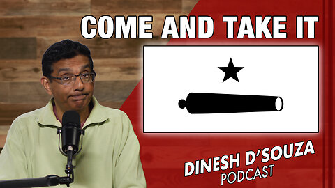 COME AND TAKE IT Dinesh D’Souza Podcast Ep760