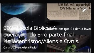 902- Escola Bíblica: A operação do Erro parte final- Heliocentrismo/Aliens e Ovnis.