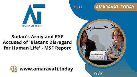 Sudan Army and RSF Accused of 'Blatant Disregard for Human Life | MSF Report | Amaravati Today News