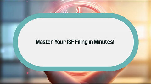 Mastering ISF Filing: Streamline Your Import Operations with These Proven Tips