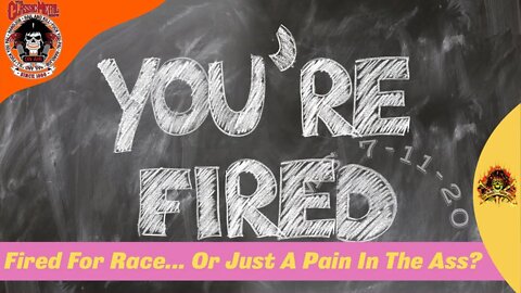 7/11/20 - Fired For Race... Or Just A Pain In The Ass?
