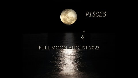 PISCES- "WHOM OR WHAT IS IN THE WAY" FULL MOON AUGUST 2023.