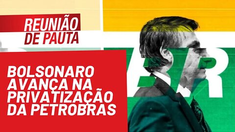 Bolsonaro avança na privatização da Petrobras - Reunião de Pauta nº 824 - 28/10/21