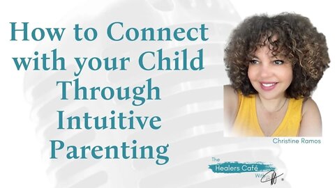 How to Connect with your Child Through Intuitive Parenting with Christine Ramos on The Healers Café