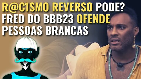 R@C1SMO REVERSO ? FRED DO BIG BROTHER BRASIL 23 COMETE CR1ME DE ÓD10 CONTRA PESSOAS BRANCAS