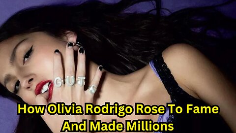 How Olivia Rodrigo Rose To Fame And Made Millions