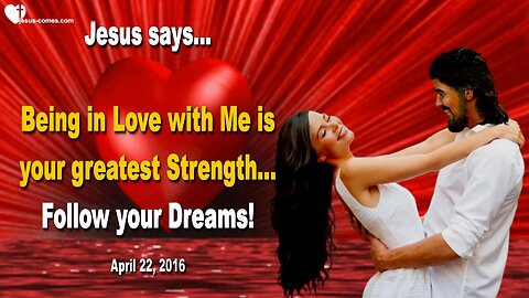 April 22, 2016 ❤️ Jesus says... Being in Love with Me is your greatest Strength… Follow your Dreams