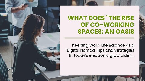 What Does "The Rise of Co-working Spaces: An Oasis for Digital Nomads" Mean?