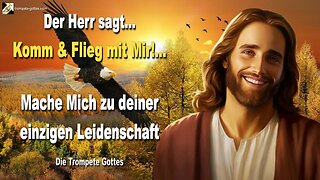 Komm und flieg mit Mir!… Mache Mich zu deiner einzig verzehrenden Leidenschaft 🎺 Die Trompete Gottes