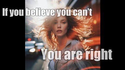 If you believe you can’t, you’re right. If you believe you can, you will.