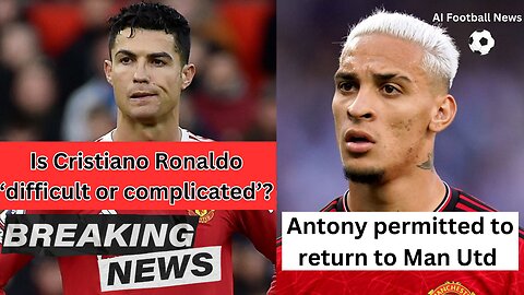 Is Cristiano Ronaldo ‘difficult or complicated’? | Antony permitted to return to Man Utd | Ai News