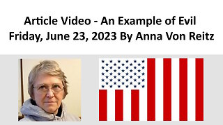 Article Video - An Example of Evil - Friday, June 23, 2023 By Anna Von Reitz