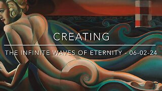 Creating The Infinite Waves of Eternity – 06-02-24