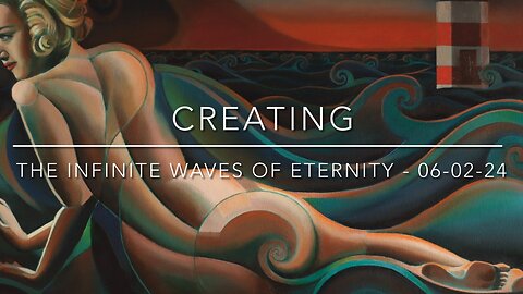 Creating The Infinite Waves of Eternity – 06-02-24