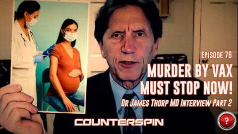 Episode 76: Murder by Vax Must Stop Now! - Dr James Thorp MD Interview Part 2