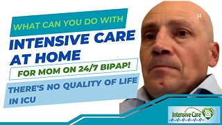 What Can You Do with INTENSIVE CARE AT HOME for Mom on 24/7 BiPAP! There's No Quality of Life in ICU