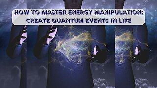 How To Master Energy Manipulation: Create Quantum Events In Life