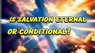 Is Salvation eternal or conditional?