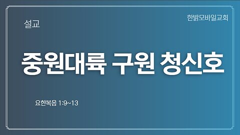 [설교] 중원대륙 구원 청신호 (요1:9~13) 221204(일) 한밝모바일교회 김시환 목사